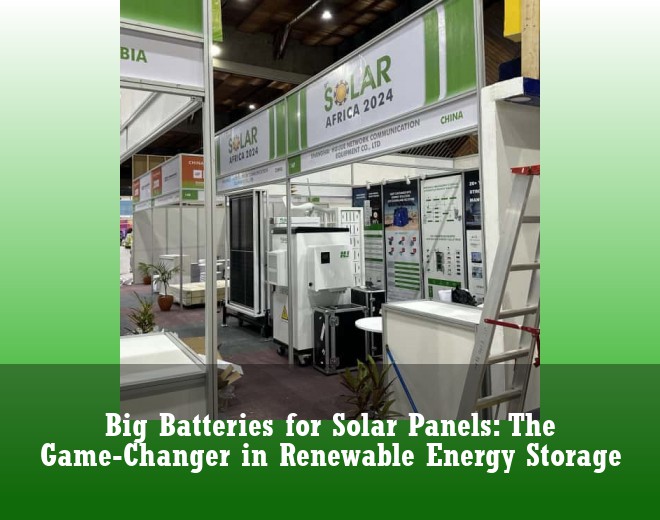 Big Batteries for Solar Panels: The Game-Changer in Renewable Energy Storage